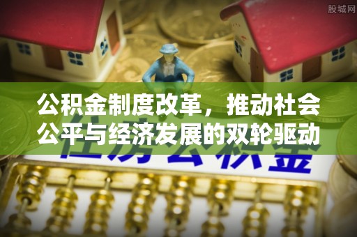潮阳公积金制度改革，推动社会公平与经济发展的双轮驱动