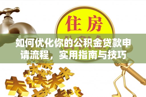 潮阳如何优化你的公积金贷款申请流程，实用指南与技巧