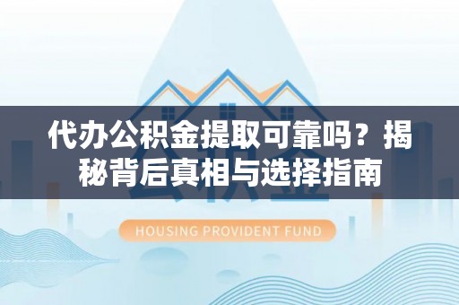 潮阳代办公积金提取可靠吗？揭秘背后真相与选择指南