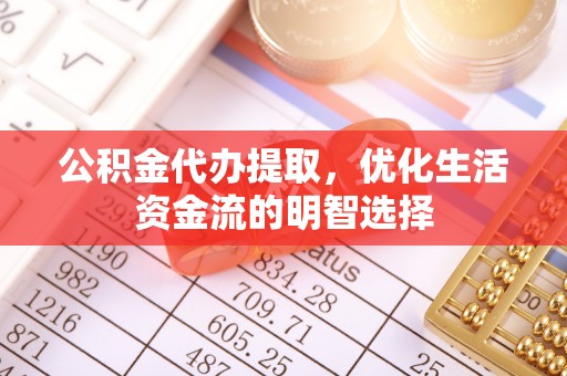 潮阳公积金代办提取，优化生活资金流的明智选择