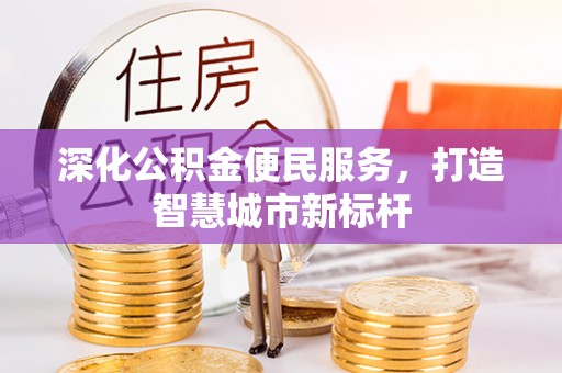 潮阳深化公积金便民服务，打造智慧城市新标杆