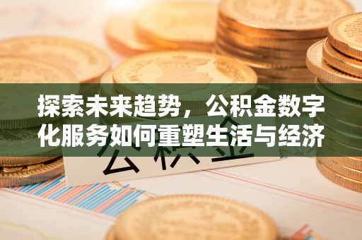 潮阳探索未来趋势，公积金数字化服务如何重塑生活与经济