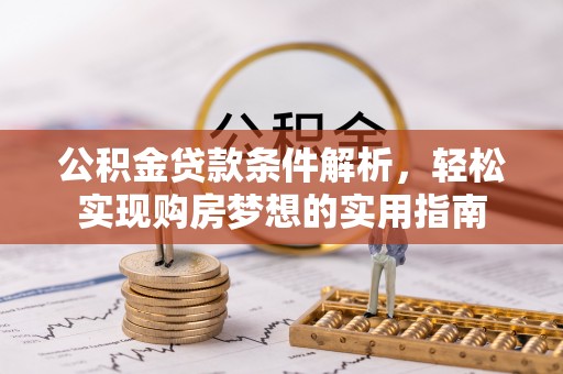 潮阳公积金贷款条件解析，轻松实现购房梦想的实用指南