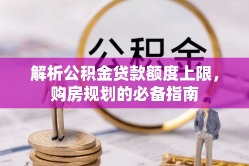 潮阳解析公积金贷款额度上限，购房规划的必备指南