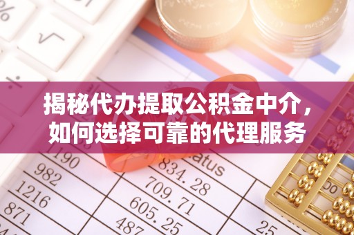 潮阳揭秘代办提取公积金中介，如何选择可靠的代理服务