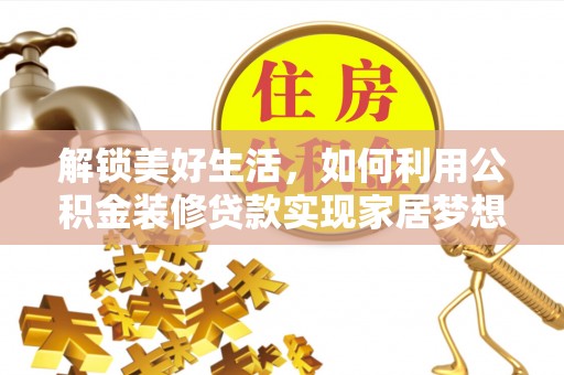潮阳解锁美好生活，如何利用公积金装修贷款实现家居梦想