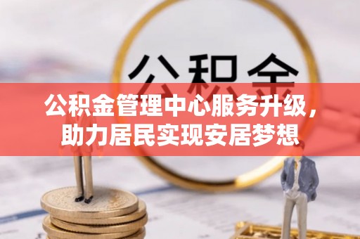 潮阳公积金管理中心服务升级，助力居民实现安居梦想