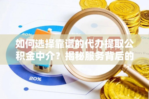 潮阳如何选择靠谱的代办提取公积金中介？揭秘服务背后的真相