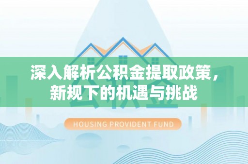 潮阳深入解析公积金提取政策，新规下的机遇与挑战