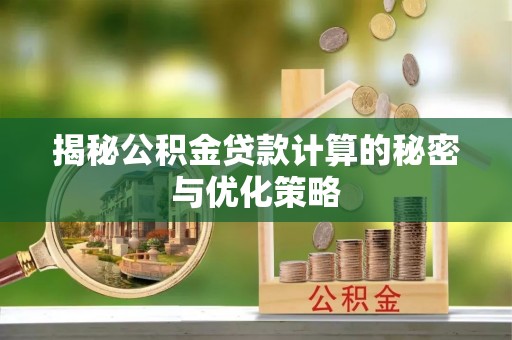 潮阳揭秘公积金贷款计算的秘密与优化策略