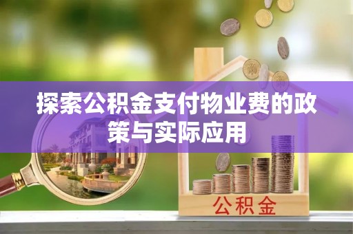 潮阳探索公积金支付物业费的政策与实际应用