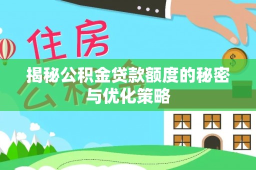 潮阳揭秘公积金贷款额度的秘密与优化策略