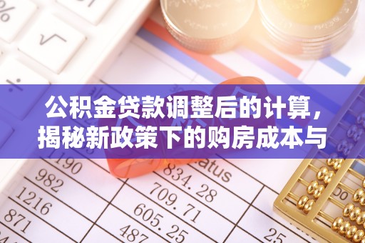 潮阳公积金贷款调整后的计算，揭秘新政策下的购房成本与规划策略
