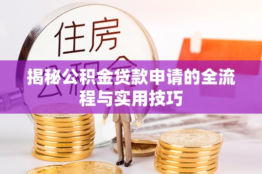 潮阳揭秘公积金贷款申请的全流程与实用技巧