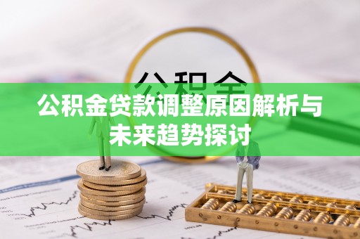 潮阳公积金贷款调整原因解析与未来趋势探讨