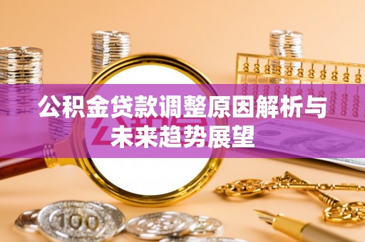 潮阳公积金贷款调整原因解析与未来趋势展望