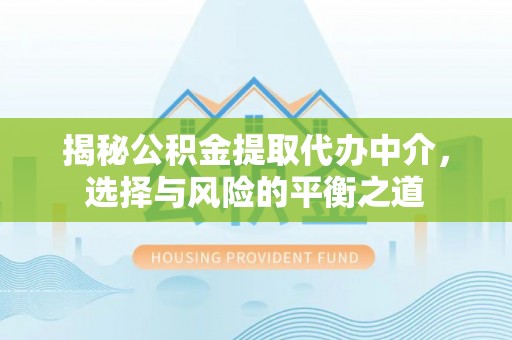 潮阳揭秘公积金提取代办中介，选择与风险的平衡之道