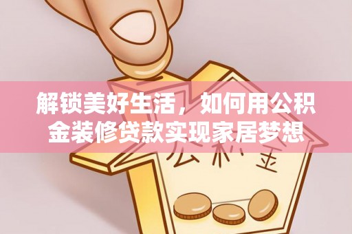 潮阳解锁美好生活，如何用公积金装修贷款实现家居梦想