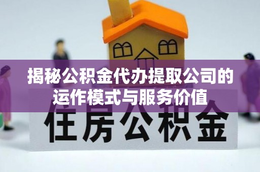 潮阳揭秘公积金代办提取公司的运作模式与服务价值