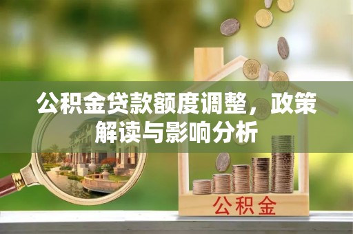 潮阳公积金贷款额度调整，政策解读与影响分析