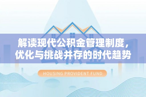 潮阳解读现代公积金管理制度，优化与挑战并存的时代趋势