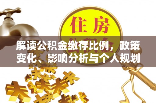 潮阳解读公积金缴存比例，政策变化、影响分析与个人规划