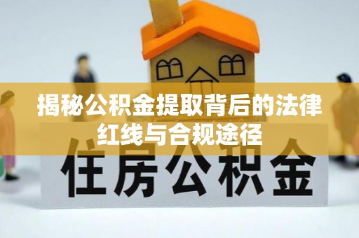 潮阳揭秘公积金提取背后的法律红线与合规途径