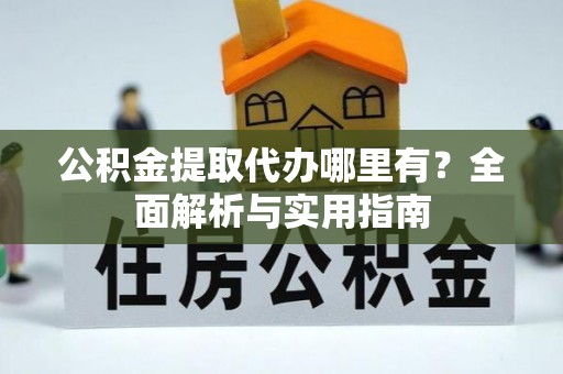 潮阳公积金提取代办哪里有？全面解析与实用指南