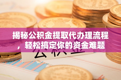 潮阳揭秘公积金提取代办理流程，轻松搞定你的资金难题