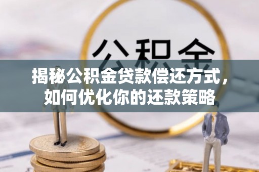 潮阳揭秘公积金贷款偿还方式，如何优化你的还款策略