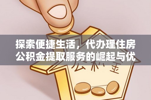 潮阳探索便捷生活，代办理住房公积金提取服务的崛起与优势
