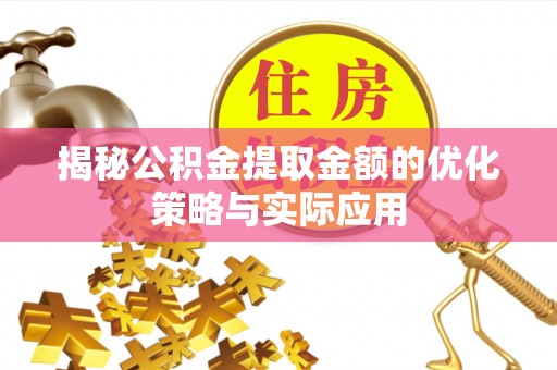 潮阳揭秘公积金提取金额的优化策略与实际应用