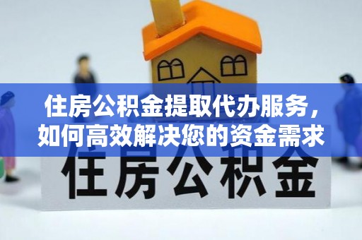 潮阳住房公积金提取代办服务，如何高效解决您的资金需求