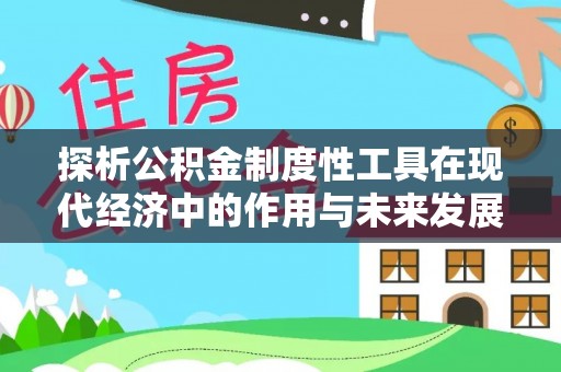潮阳探析公积金制度性工具在现代经济中的作用与未来发展趋势