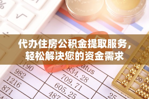 潮阳代办住房公积金提取服务，轻松解决您的资金需求