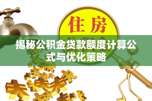 潮阳揭秘公积金贷款额度计算公式与优化策略