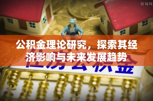 潮阳公积金理论研究，探索其经济影响与未来发展趋势