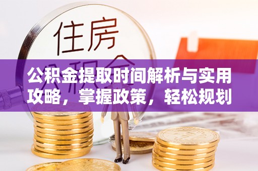 潮阳公积金提取时间解析与实用攻略，掌握政策，轻松规划未来