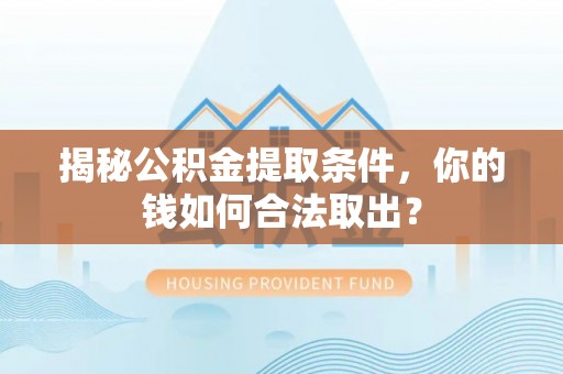 潮阳揭秘公积金提取条件，你的钱如何合法取出？