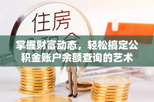 潮阳掌握财富动态，轻松搞定公积金账户余额查询的艺术