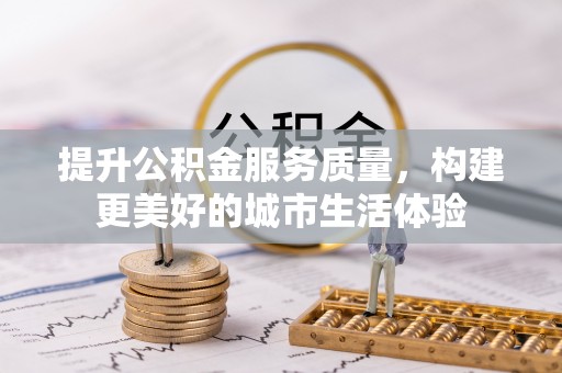潮阳提升公积金服务质量，构建更美好的城市生活体验