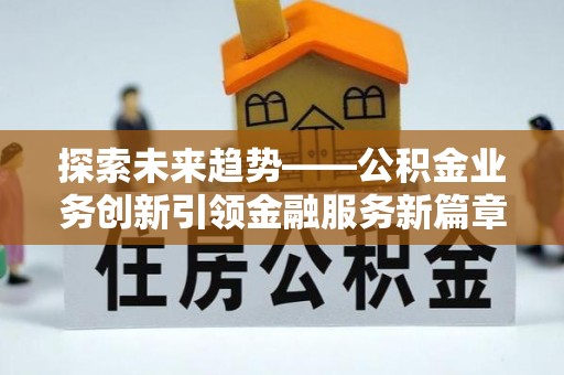 潮阳探索未来趋势——公积金业务创新引领金融服务新篇章