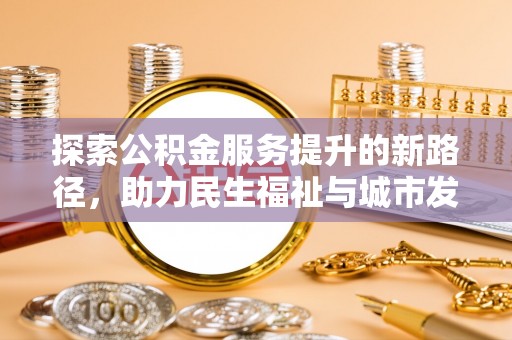潮阳探索公积金服务提升的新路径，助力民生福祉与城市发展