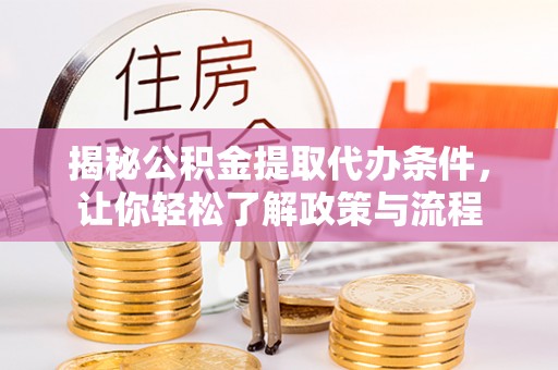 潮阳揭秘公积金提取代办条件，让你轻松了解政策与流程