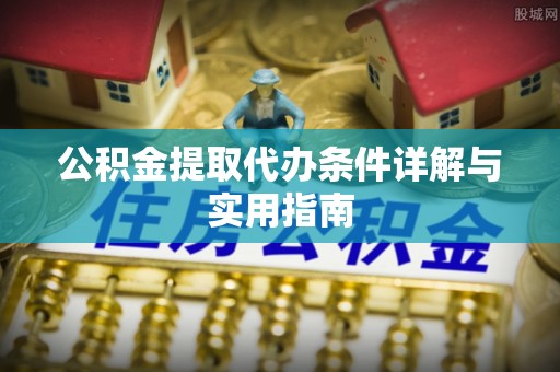 潮阳公积金提取代办条件详解与实用指南