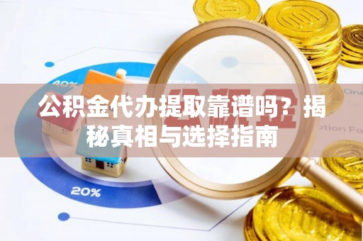潮阳公积金代办提取靠谱吗？揭秘真相与选择指南