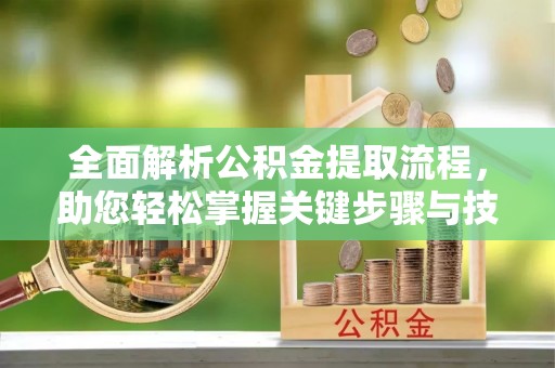 潮阳全面解析公积金提取流程，助您轻松掌握关键步骤与技巧