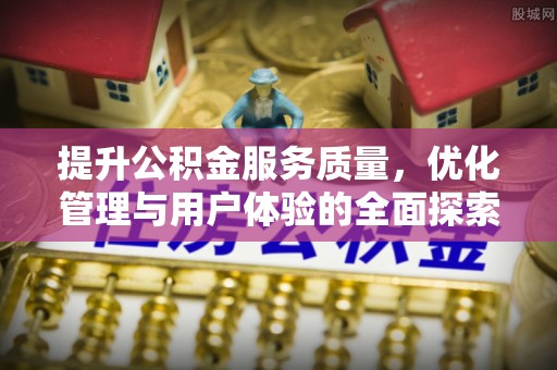 潮阳提升公积金服务质量，优化管理与用户体验的全面探索