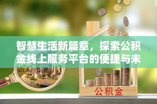 潮阳智慧生活新篇章，探索公积金线上服务平台的便捷与未来
