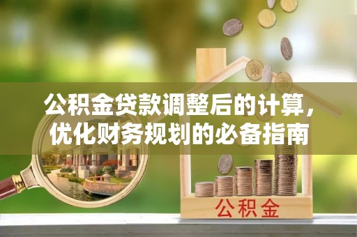 潮阳公积金贷款调整后的计算，优化财务规划的必备指南
